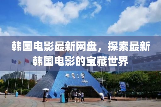韓國電影最新網盤，探索最新韓國電影的寶藏世界