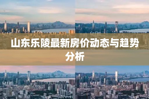 山東樂陵最新房價動態與趨勢分析
