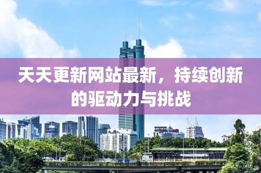 天天更新網站最新,持續創新的驅動力與挑戰