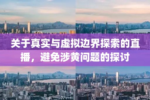 關(guān)于真實(shí)與虛擬邊界探索的直播,避免涉黃問(wèn)題的探討