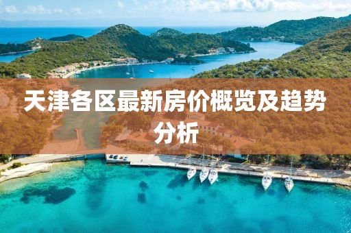 天津各區最新房價概覽及趨勢分析