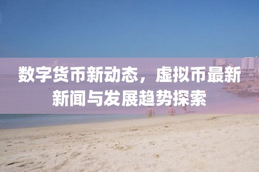 數(shù)字貨幣新動態(tài),虛擬幣最新新聞與發(fā)展趨勢探索