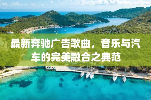 最新奔馳廣告歌曲,音樂與汽車的完美融合之典范