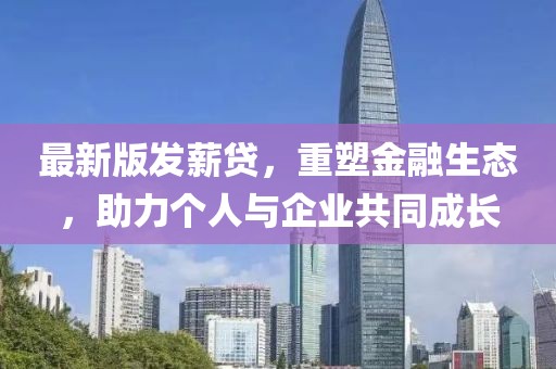 最新版發薪貸,重塑金融生態,助力個人與企業共同成長