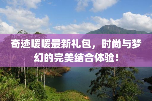 奇跡暖暖最新禮包,時尚與夢幻的完美結合體驗!