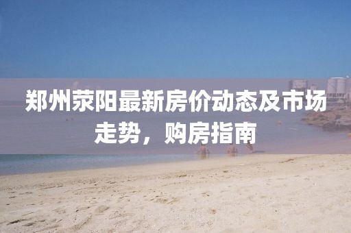 鄭州滎陽最新房價動態及市場走勢,購房指南
