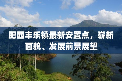 肥西豐樂鎮(zhèn)最新安置點,嶄新面貌、發(fā)展前景展望
