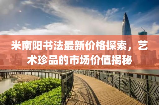 米南陽(yáng)書法最新價(jià)格探索,藝術(shù)珍品的市場(chǎng)價(jià)值揭秘