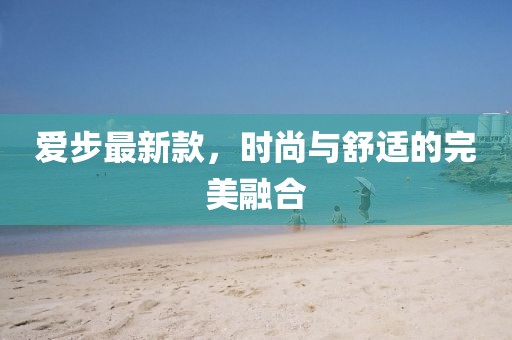 愛步最新款,時尚與舒適的完美融合