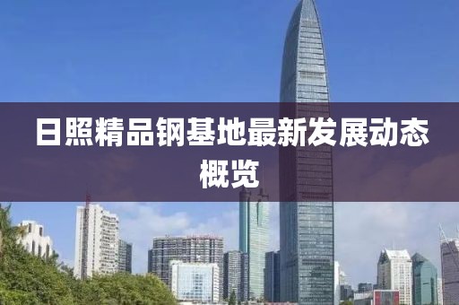日照精品鋼基地最新發展動態概覽