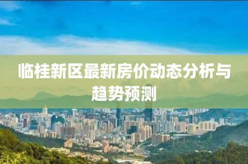 臨桂新區最新房價動態分析與趨勢預測