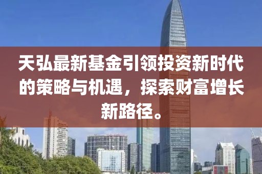 天弘最新基金引領投資新時代的策略與機遇,探索財富增長新路徑。