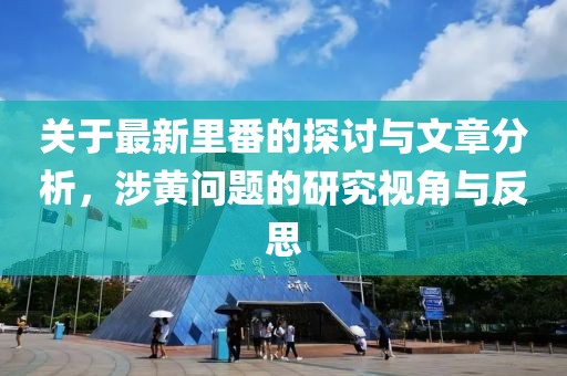 關(guān)于最新里番的探討與文章分析,涉黃問題的研究視角與反思