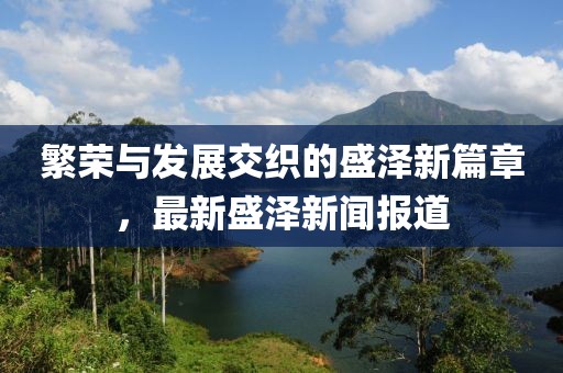 繁榮與發(fā)展交織的盛澤新篇章,最新盛澤新聞報(bào)道