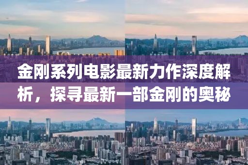 金剛系列電影最新力作深度解析,探尋最新一部金剛的奧秘