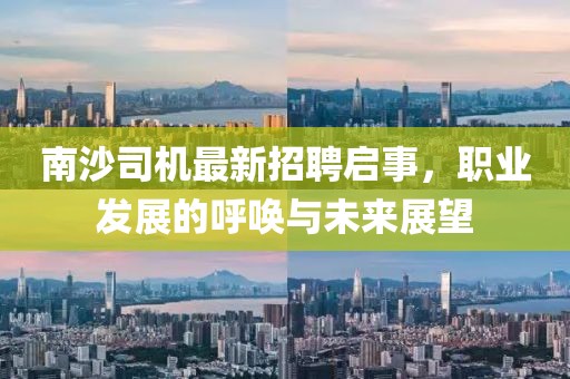 南沙司機(jī)最新招聘啟事,職業(yè)發(fā)展的呼喚與未來(lái)展望