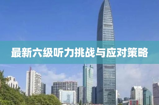 最新六級聽力挑戰與應對策略