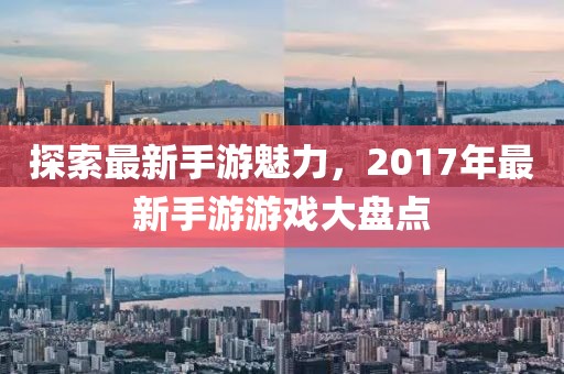 探索最新手游魅力,2017年最新手游游戲大盤點