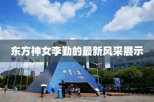 東方神女李勤的最新風采展示
