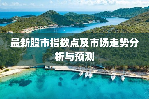 最新股市指數(shù)點及市場走勢分析與預(yù)測