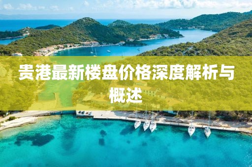 貴港最新樓盤(pán)價(jià)格深度解析與概述