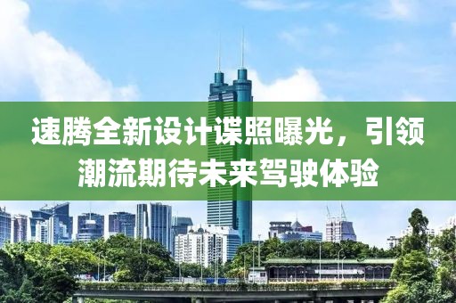 速騰全新設(shè)計(jì)諜照曝光,引領(lǐng)潮流期待未來(lái)駕駛體驗(yàn)