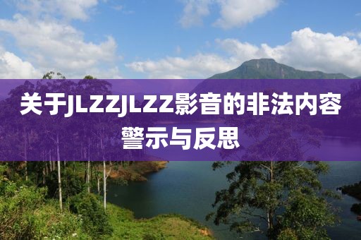 關于JLZZJLZZ影音的非法內容警示與反思