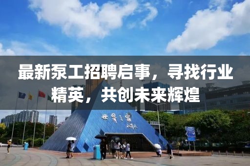 最新泵工招聘啟事,尋找行業(yè)精英,共創(chuàng)未來輝煌