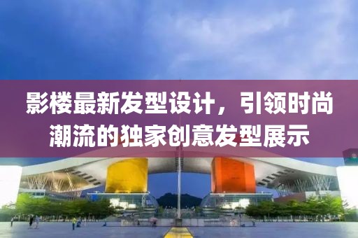 影樓最新發(fā)型設(shè)計,引領(lǐng)時尚潮流的獨家創(chuàng)意發(fā)型展示