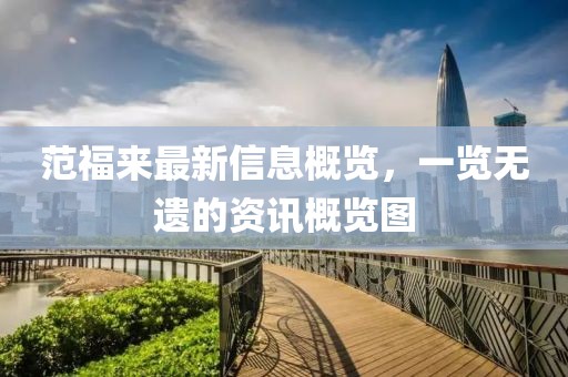 范福來最新信息概覽,一覽無遺的資訊概覽圖