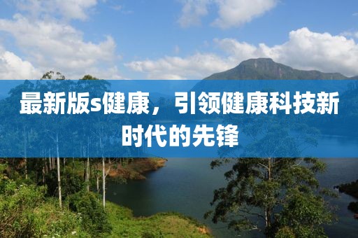 最新版s健康,引領健康科技新時代的先鋒