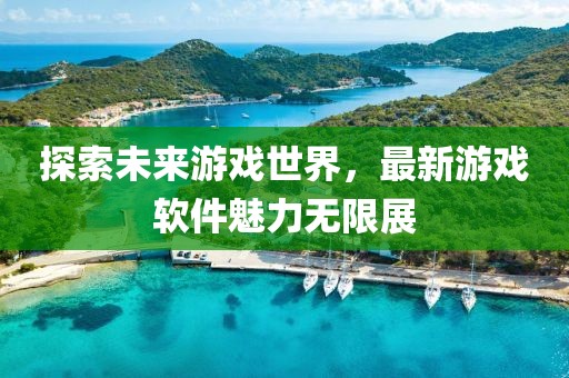 探索未來(lái)游戲世界,最新游戲軟件魅力無(wú)限展