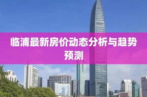 臨浦最新房價動態分析與趨勢預測