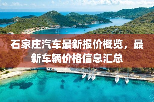 石家莊汽車最新報價概覽,最新車輛價格信息匯總