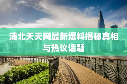 浦北天天網(wǎng)最新爆料揭秘真相與熱議話題