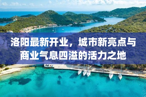 洛陽最新開業,城市新亮點與商業氣息四溢的活力之地