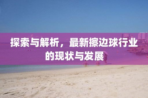 探索與解析,最新擦邊球行業的現狀與發展