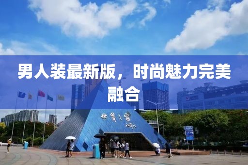 男人裝最新版,時(shí)尚魅力完美融合