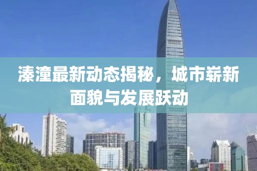 溱潼最新動(dòng)態(tài)揭秘,城市嶄新面貌與發(fā)展躍動(dòng)