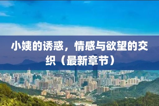 小姨的誘惑,情感與欲望的交織(最新章節(jié))