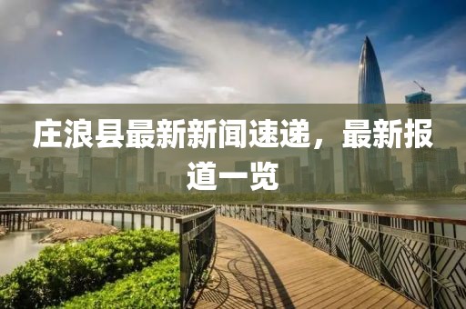 莊浪縣最新新聞速遞,最新報道一覽
