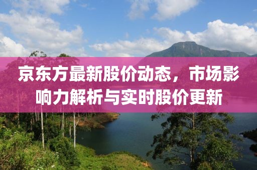 京東方最新股價動態,市場影響力解析與實時股價更新