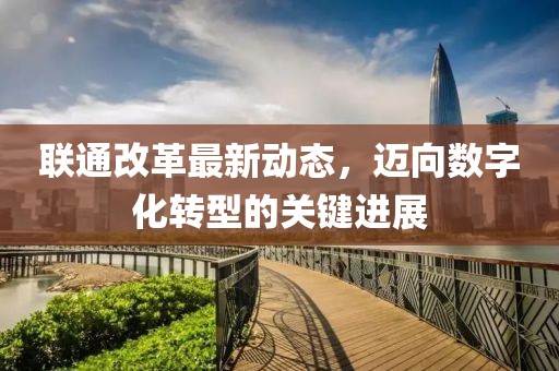 聯通改革最新動態，邁向數字化轉型的關鍵進展