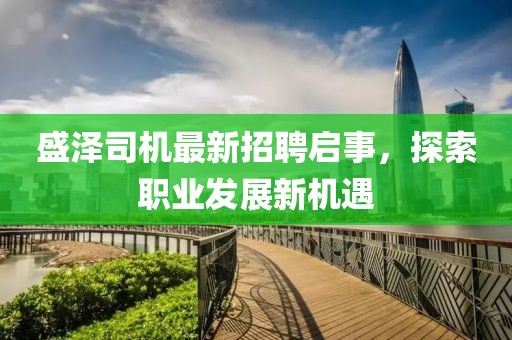 盛澤司機最新招聘啟事,探索職業(yè)發(fā)展新機遇