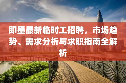 即墨最新臨時工招聘,市場趨勢、需求分析與求職指南全解析