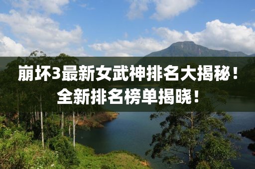 崩壞3最新女武神排名大揭秘!全新排名榜單揭曉!