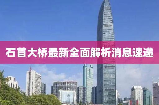 石首大橋最新全面解析消息速遞