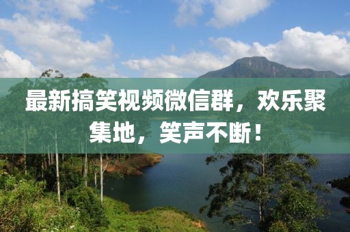 最新搞笑視頻微信群,歡樂(lè)聚集地,笑聲不斷!