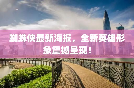 蜘蛛俠最新海報,全新英雄形象震撼呈現!