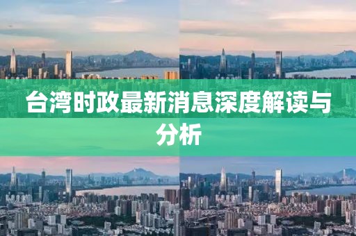 臺灣時政最新消息深度解讀與分析